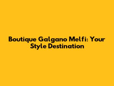 Boutique Galgano Melfi: Your Style Destination
