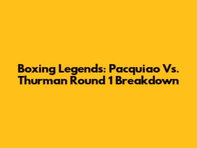 Boxing Legends: Pacquiao Vs. Thurman Round 1 Breakdown