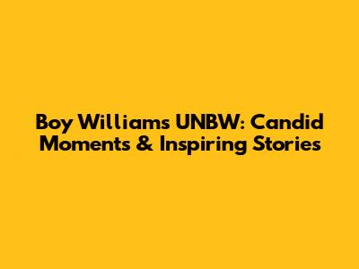 Boy William's UNBW: Candid Moments & Inspiring Stories