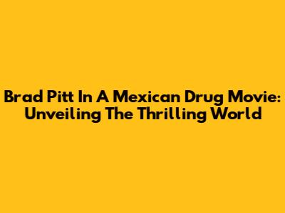 Brad Pitt In A Mexican Drug Movie: Unveiling The Thrilling World
