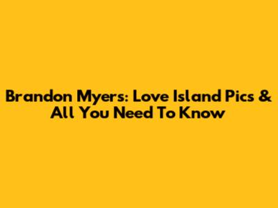 Brandon Myers: Love Island Pics & All You Need To Know
