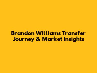 Brandon Williams' Transfer Journey & Market Insights