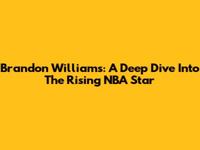 Brandon Williams: A Deep Dive Into The Rising NBA Star