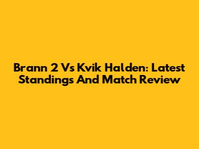 Brann 2 Vs Kvik Halden: Latest Standings And Match Review