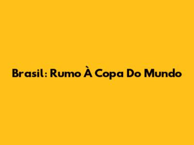 Brasil: Rumo À Copa Do Mundo