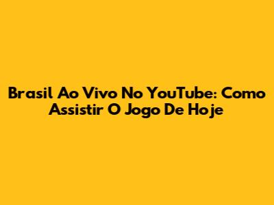 Brasil Ao Vivo No YouTube: Como Assistir O Jogo De Hoje