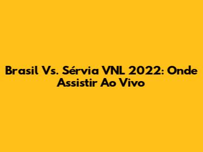 Brasil Vs. Sérvia VNL 2022: Onde Assistir Ao Vivo
