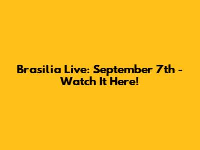 Brasilia Live: September 7th - Watch It Here!