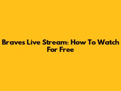 Braves Live Stream: How To Watch For Free