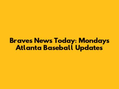Braves News Today: Monday's Atlanta Baseball Updates