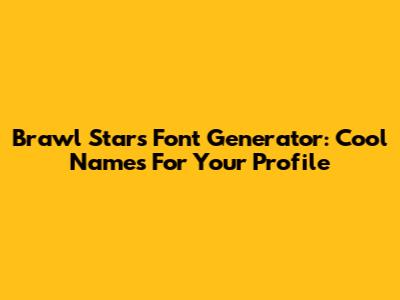 Brawl Stars Font Generator: Cool Names For Your Profile