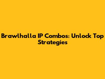Brawlhalla IP Combos: Unlock Top Strategies