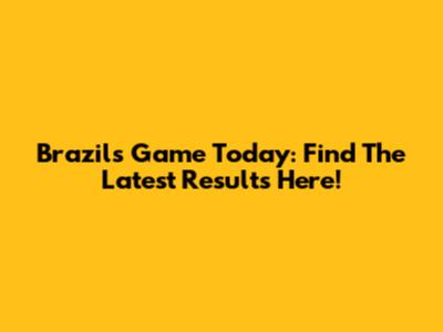 Brazil's Game Today: Find The Latest Results Here!