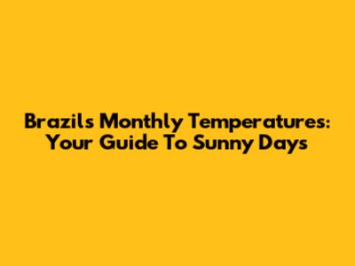 Brazil's Monthly Temperatures: Your Guide To Sunny Days