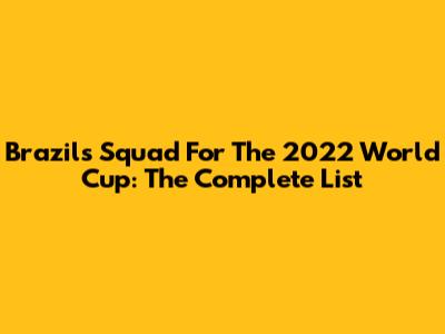 Brazil's Squad For The 2022 World Cup: The Complete List