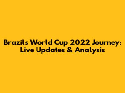 Brazil's World Cup 2022 Journey: Live Updates & Analysis