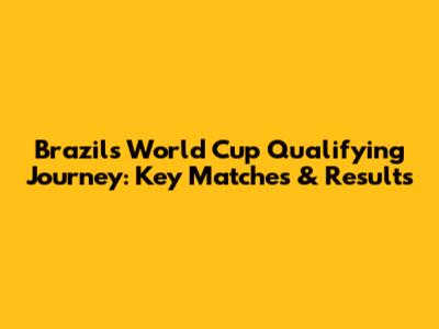 Brazil's World Cup Qualifying Journey: Key Matches & Results