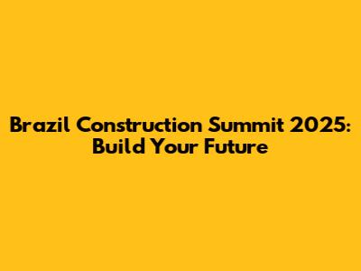 Brazil Construction Summit 2025: Build Your Future