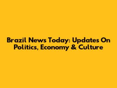 Brazil News Today: Updates On Politics, Economy & Culture