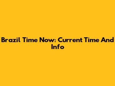 Brazil Time Now: Current Time And Info