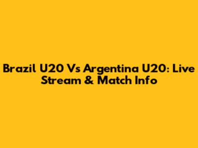 Brazil U20 Vs Argentina U20: Live Stream & Match Info