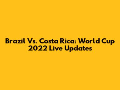 Brazil Vs. Costa Rica: World Cup 2022 Live Updates