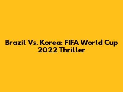 Brazil Vs. Korea: FIFA World Cup 2022 Thriller
