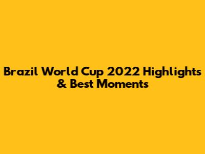 Brazil World Cup 2022 Highlights & Best Moments