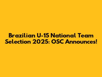 Brazilian U-15 National Team Selection 2025: OSC Announces!