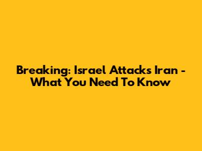 Breaking: Israel Attacks Iran - What You Need To Know