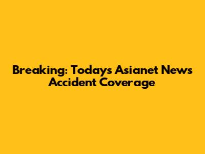 Breaking: Today's Asianet News Accident Coverage