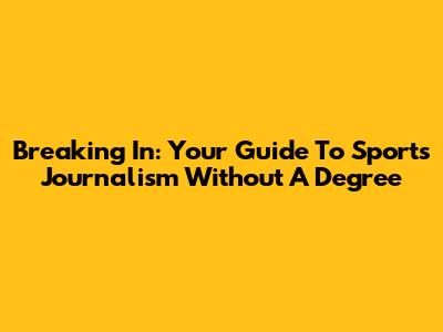 Breaking In: Your Guide To Sports Journalism Without A Degree