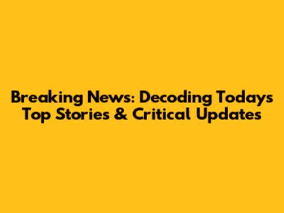 Breaking News: Decoding Today's Top Stories & Critical Updates