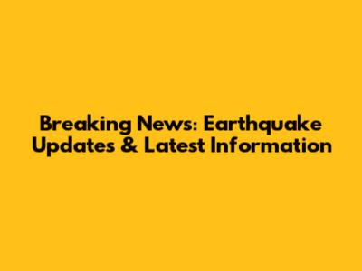 Breaking News: Earthquake Updates & Latest Information