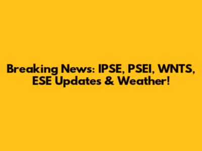 Breaking News: IPSE, PSEI, WNTS, ESE Updates & Weather!