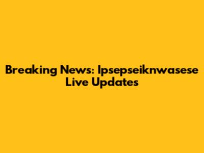 Breaking News: Ipsepseiknwasese Live Updates