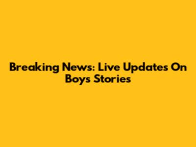 Breaking News: Live Updates On Boys' Stories