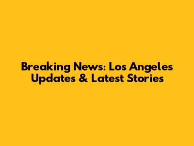 Breaking News: Los Angeles Updates & Latest Stories