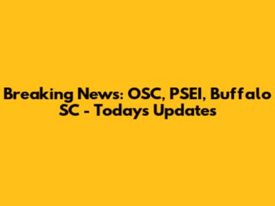 Breaking News: OSC, PSEI, Buffalo SC - Today's Updates
