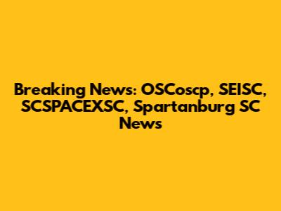 Breaking News: OSCoscp, SEISC, SCSPACEXSC, Spartanburg SC News