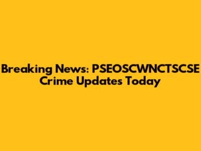 Breaking News: PSEOSCWNCTSCSE Crime Updates Today