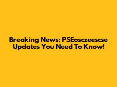 Breaking News: PSEosczeescse Updates You Need To Know!
