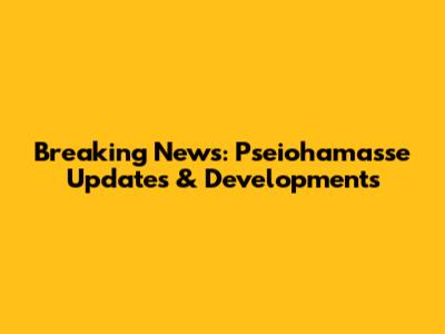 Breaking News: Pseiohamasse Updates & Developments
