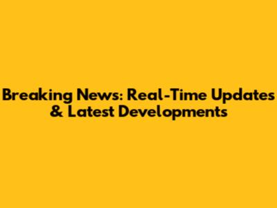 Breaking News: Real-Time Updates & Latest Developments