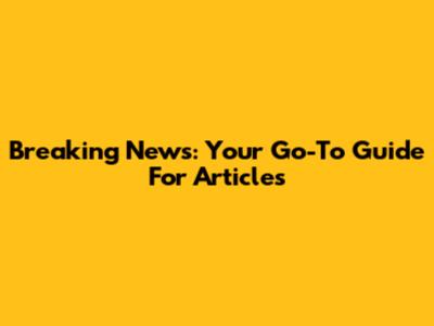 Breaking News: Your Go-To Guide For Articles