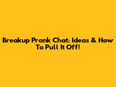 Breakup Prank Chat: Ideas & How To Pull It Off!