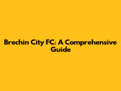 Brechin City FC: A Comprehensive Guide