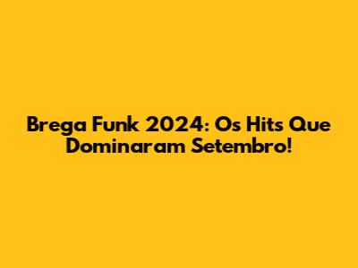 Brega Funk 2024: Os Hits Que Dominaram Setembro!