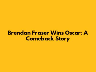 Brendan Fraser Wins Oscar: A Comeback Story