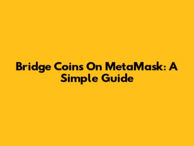 Bridge Coins On MetaMask: A Simple Guide